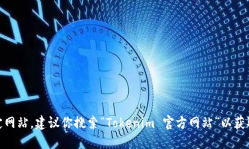 Tokenim 是一个与区块链和加密货币相关的项目，但我无法提供最新信息或访问特定网站。建议你搜索“Tokenim 官方网站”以获取最新和准确的信息，或者查阅相关的社交媒体和区块链社区以获取确认和最新动态。