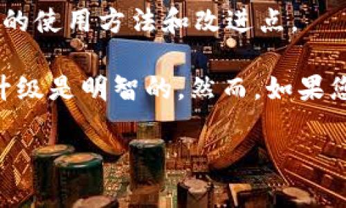 关于“tokenim1.5是否需要升级”的问题，首先需要考虑以下几个因素：

1. **功能需求**：查看当前版本是否满足您的使用需求。如果新版本提供了您所需的功能或性能提升，那么升级可能是一个好选择。

2. **安全更新**：如果新版本修复了安全漏洞或提高了安全性，那么为了保护您的系统和数据，升级是明智的。

3. **兼容性**：确保新版本可以与您现有的系统、应用程序或工具兼容。如果不兼容，可能需要重新评估升级的必要性。

4. **社区反馈**：查看用户社区或论坛的反馈，看其他用户的升级体验如何。如果很多用户都反映升级后效果良好，那么升级的价值可能更高。

5. **官方支持与文档**：访问相关的官方网站，查看关于新版本的发布说明与文档，了解新版本的使用方法和改进点。

综上所述，如果您考虑的升级能带来显著的好处，包括功能、性能、安全等方面的提升，那么进行升级是明智的。然而，如果您在现有版本中没有遇到问题，并且新版本的改进对您而言不是必需的，您可以选择暂时不升级。

如有进一步的疑问或者需要具体的升级建议，欢迎提供更多背景信息。