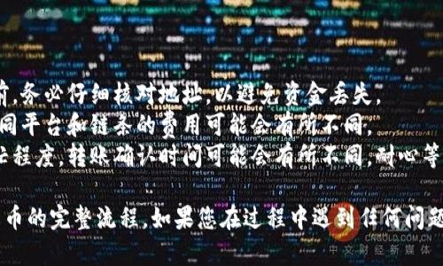 将USDT从Tokenim转移到火币（Huobi）涉及几个步骤。以下是一个详细的指南，帮助您顺利完成这项操作。

### 第一步：准备工作

在开始之前，确保您已经完成以下准备：

1. **注册并验证账户**：确保您在火币（Huobi）平台上有一个已注册并完成身份验证的账户。
2. **获取火币USDT充值地址**：登录火币账户，找到USDT的充值地址。

### 第二步：获取火币USDT充值地址

1. 登录火币账户。
2. 在主页上，找到“资产”或“钱包”选项。
3. 选择“充值”，然后从可用的数字资产中选择“USDT”。
4. 火币将显示一个USDT充值地址。复制此地址。请注意，USDT有多条链（如ERC20、TRC20等），确保选择正确的链。

### 第三步：在Tokenim上进行转账

1. 登录您的Tokenim账户。
2. 找到“钱包”、“资产”或“资金管理”选项，这通常在主页面的侧边栏中。
3. 选择USDT，点击“提现”或“转账”按钮。
4. 在输入区域，粘贴您从火币复制的USDT充值地址。
5. 输入要转账的USDT数量。请确保您账户中的USDT充足，并注意可能会有的手续费。
6. 再次检查地址和数量，以确保无误。
7. 确认转账，完成后您的USDT应会在火币账户中显示。

### 第四步：确认转账状态

转账后，您可以在火币中查看交易记录：

1. 登录火币账户。
2. 前往“资产”或“钱包”，然后查看USDT的余额和交易记录。

### 小贴士

- **核对地址**：在进行任何转账前，务必仔细核对地址，以避免资金丢失。
- **手续费**：注意手续费情况，不同平台和链条的费用可能会有所不同。
- **确认时间**：根据区块链的繁忙程度，转账确认时间可能会有所不同，耐心等待。

以上是将USDT从Tokenim转账至火币的完整流程。如果您在过程中遇到任何问题，可以随时咨询各平台的客服支持。