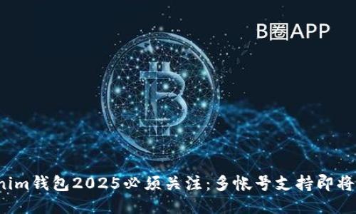 Tokenim钱包2025必须关注：多帐号支持即将来临！