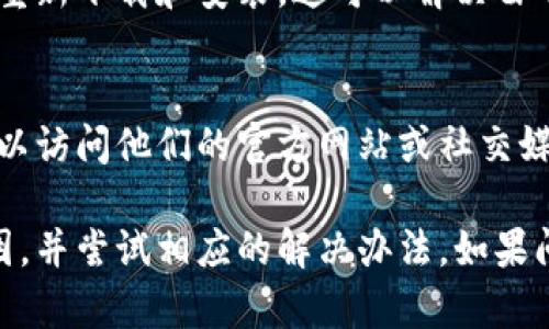如果您遇到 Tokenim 应用无法打开的问题，您可以尝试以下几种方法进行排查和解决：

### 检查网络连接
首先，确保您的设备已连接到互联网。无论是使用 Wi-Fi 还是移动网络，网络不稳定都可能导致应用无法正常打开。

### 更新应用程序
检查是否有 Tokenim 的更新版本可用。开发者可能已经发布了修复程序或改进功能，如果您的应用未更新，可能会导致兼容性问题。

### 重启设备
有时候，简单的重启可以解决临时的软件故障。尝试关闭设备，然后重新启动，看看应用是否能正常打开。

### 清除缓存
应用程序的缓存可能会随着时间的推移而积累，导致应用性能下降。您可以前往设备的设置中找到应用管理选项，清除 Tokenim 的缓存和数据。

### 检查系统更新
确保您的设备操作系统是最新版本。老旧的系统可能与新版本的应用不兼容，导致无法打开应用。

### 重装应用
如果以上方法都无法解决问题，尝试卸载 Tokenim 应用，然后重新下载和安装。这可以解决由于安装文件损坏引起的各种问题。

### 寻求技术支持
如果问题仍未得到解决，考虑联系 Tokenim 的客服支持。您可以访问他们的官方网站或社交媒体平台，查看是否有其他用户反馈类似的问题或获取更多支持。

通过上述步骤，您应该能够找出 Tokenim 应用无法打开的原因，并尝试相应的解决办法。如果问题依然存在，您可能需要耐心等待开发者进行修复。
