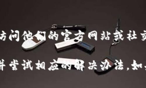 如果您遇到 Tokenim 应用无法打开的问题，您可以尝试以下几种方法进行排查和解决：

### 检查网络连接
首先，确保您的设备已连接到互联网。无论是使用 Wi-Fi 还是移动网络，网络不稳定都可能导致应用无法正常打开。

### 更新应用程序
检查是否有 Tokenim 的更新版本可用。开发者可能已经发布了修复程序或改进功能，如果您的应用未更新，可能会导致兼容性问题。

### 重启设备
有时候，简单的重启可以解决临时的软件故障。尝试关闭设备，然后重新启动，看看应用是否能正常打开。

### 清除缓存
应用程序的缓存可能会随着时间的推移而积累，导致应用性能下降。您可以前往设备的设置中找到应用管理选项，清除 Tokenim 的缓存和数据。

### 检查系统更新
确保您的设备操作系统是最新版本。老旧的系统可能与新版本的应用不兼容，导致无法打开应用。

### 重装应用
如果以上方法都无法解决问题，尝试卸载 Tokenim 应用，然后重新下载和安装。这可以解决由于安装文件损坏引起的各种问题。

### 寻求技术支持
如果问题仍未得到解决，考虑联系 Tokenim 的客服支持。您可以访问他们的官方网站或社交媒体平台，查看是否有其他用户反馈类似的问题或获取更多支持。

通过上述步骤，您应该能够找出 Tokenim 应用无法打开的原因，并尝试相应的解决办法。如果问题依然存在，您可能需要耐心等待开发者进行修复。