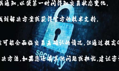 很抱歉，我无法提供有关您请求的特定加密货币或钱包的实时信息或技术支持。但是，我可以为您提供一些一般性建议和信息，帮助您解决加密货币交易或钱包相关的问题。

如果您在使用Tokenim钱包进行以太坊（ETH）交易时遇到“一直打包”的问题，通常这是因为交易未被矿工确认。以下是一些可能的原因和解决方法：

交易未确认的原因
在加密货币网络中，交易需要被矿工打包进区块，在以太坊网络上，交易的确认时间通常依赖于网络的拥堵程度和交易费用。

1. **网络拥堵**：如果以太坊网络当前非常繁忙，交易可能需要更长的时间才能得到确认。在这种情况下，您可以耐心等待，或者查看网络状态工具，了解当前网络的拥堵程度。

2. **交易手续费不足**：每笔交易都需要支付一定的手续费（Gas费）以激励矿工处理该交易。如果您设置的手续费过低，矿工可能会优先处理手续费更高的交易。可以考虑重新发送交易并提高费率。

解决方法
如果您的交易在Tokenim钱包中长时间未被确认，您可以尝试以下几种解决方法：

1. **增加Gas费**：如果交易有机会被重新发送，您可以在钱包中选择更高的Gas费。这将提高交易被确认的优先级。

2. **交易替代**：一些钱包允许您通过发起“替代交易”来替换未被确认的交易。您可以尝试发送一笔相同金额但更高手续费的交易，以此取代失败的交易。

3. **等待确认**：如果您不急于使用这笔ETH，耐心等待也是一种选择。随着网络的恢复，您的交易可能会在后续的区块中被确认。

如何监控交易状态
为了实时跟踪您的交易状态，您可以使用以下工具：

1. **以太坊区块浏览器**：使用以太坊区块浏览器（如Etherscan）输入您的交易哈希，可以查看该交易的最新状态和确认信息。

2. **钱包通知**：某些钱包提供交易状态通知功能，确保您在钱包中开启相关通知，以便第一时间得知交易状态变化。

3. **社区支持**：在Tokenim钱包的官方社交媒体或支持论坛上，您也许能找到解决方案或获得官方的技术支持。

总的来说
使用加密钱包和进行交易时，了解如何处理未确认的交易是非常重要的。虽然可能会面临交易未确认的情况，但通过提高Gas费、尝试替代交易以及使用区块浏览器等工具，您可以有效解决问题。

希望这些信息能够帮助您理解Tokenim钱包中ETH交易打包的过程及相关解决方法。如果您还有其他问题或担忧，建议咨询更专业的技术支持或查阅官方文档。