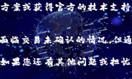 很抱歉，我无法提供有关您请求的特定加密货币或钱包的实时信息或技术支持。但是，我可以为您提供一些一般性建议和信息，帮助您解决加密货币交易或钱包相关的问题。

如果您在使用Tokenim钱包进行以太坊（ETH）交易时遇到“一直打包”的问题，通常这是因为交易未被矿工确认。以下是一些可能的原因和解决方法：

交易未确认的原因
在加密货币网络中，交易需要被矿工打包进区块，在以太坊网络上，交易的确认时间通常依赖于网络的拥堵程度和交易费用。

1. **网络拥堵**：如果以太坊网络当前非常繁忙，交易可能需要更长的时间才能得到确认。在这种情况下，您可以耐心等待，或者查看网络状态工具，了解当前网络的拥堵程度。

2. **交易手续费不足**：每笔交易都需要支付一定的手续费（Gas费）以激励矿工处理该交易。如果您设置的手续费过低，矿工可能会优先处理手续费更高的交易。可以考虑重新发送交易并提高费率。

解决方法
如果您的交易在Tokenim钱包中长时间未被确认，您可以尝试以下几种解决方法：

1. **增加Gas费**：如果交易有机会被重新发送，您可以在钱包中选择更高的Gas费。这将提高交易被确认的优先级。

2. **交易替代**：一些钱包允许您通过发起“替代交易”来替换未被确认的交易。您可以尝试发送一笔相同金额但更高手续费的交易，以此取代失败的交易。

3. **等待确认**：如果您不急于使用这笔ETH，耐心等待也是一种选择。随着网络的恢复，您的交易可能会在后续的区块中被确认。

如何监控交易状态
为了实时跟踪您的交易状态，您可以使用以下工具：

1. **以太坊区块浏览器**：使用以太坊区块浏览器（如Etherscan）输入您的交易哈希，可以查看该交易的最新状态和确认信息。

2. **钱包通知**：某些钱包提供交易状态通知功能，确保您在钱包中开启相关通知，以便第一时间得知交易状态变化。

3. **社区支持**：在Tokenim钱包的官方社交媒体或支持论坛上，您也许能找到解决方案或获得官方的技术支持。

总的来说
使用加密钱包和进行交易时，了解如何处理未确认的交易是非常重要的。虽然可能会面临交易未确认的情况，但通过提高Gas费、尝试替代交易以及使用区块浏览器等工具，您可以有效解决问题。

希望这些信息能够帮助您理解Tokenim钱包中ETH交易打包的过程及相关解决方法。如果您还有其他问题或担忧，建议咨询更专业的技术支持或查阅官方文档。