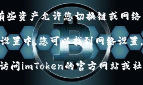 要查看imToken钱包中的链名称，您可以按照以下步骤操作：

1. **打开imToken应用**：首先，确保您已经在手机上安装并打开了imToken应用。

2. **进入钱包界面**：在应用的主界面上，您会看到您所持有的各种数字资产，选择您想查看链名称的资产。

3. **查看资产详情**：点击您选择的资产，进入资产详情页面。在这里，通常都会显示该资产所对应的链名称。

4. **切换链或网络**：在资产详情页面，有些资产允许您切换链或网络，您也可以在此处看到当前使用的链名称。

5. **查阅设置选项**：在imToken应用的设置中，您可以找到网络设置，进一步查看不同链和网络的相关信息。

如果您在使用中有任何疑问或问题，建议访问imToken的官方网站或社区获取更多支持与帮助。