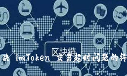 立即解决 imToken 交易超时问题的终极指南