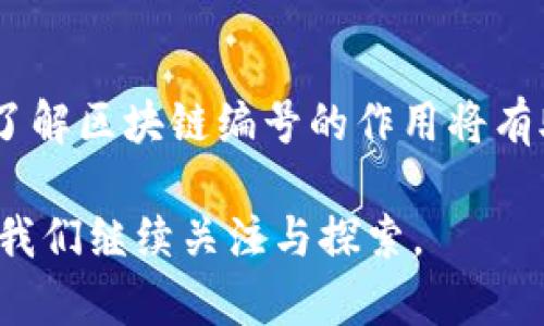 区块链编号的作用主要体现在以下几个方面：

1. 数据追踪与可追溯性
区块链的根本特性之一是它的不可篡改性，每一个区块都包含了前一个区块的哈希值，这种链式结构使得一旦数据被写入，就无法被篡改。因此，通过区块链编号，用户能够方便地追踪到每一笔交易的来源和去向。这一点在金融、供应链管理等领域尤为重要。例如，在供应链中，消费者可以通过区块链编号追踪某个产品从原材料到成品的每一个环节，从而确保产品的真实性和安全性。

2. 增强数据安全性
区块链编号使得每一个区块的数据都受到保护。当我们使用区块链技术时，信息被加密，并且每个区块的编号都是唯一的，这样一来，就算有恶意攻击者试图修改某个区块的数据，他们也无法改变其编号来掩盖其行径，最终会导致信息的无效。因此，区块链编号在保障数据安全性上起着不可或缺的角色。

3. 提升交易透明度
区块链技术的透明性特质也是其被广泛接受的原因之一。通过区块链编号，所有交易记录都可以公开验证，这意味着所有的参与者都可以查看到交易的详细信息，无需依赖中心化的第三方机构来进行审核。这种高透明度使得区块链在金融、房地产等行业的应用更加可信。特别是在进行大额交易时，各方能够直接核实彼此的交易情况，降低了信任成本。

4. 促进智能合约的执行
区块链编号也在智能合约的执行中扮演重要角色。智能合约是一种自动执行的合约，其执行时需要依赖区块链上特定区块的编号和状态。通过确认相关区块的编号，系统能够判断某项交易是否完成，是否可以触发下一步的操作。因此，区块链编号在保证智能合约的准确性和高效性方面至关重要。

5. 资源与效率提升
在很多传统行业中，信息传递常常存在延迟和信息误差的问题，而区块链的出现则大大提高了这些行业的工作效率。借助于区块链编号，参与者可以实时共享信息，减少了信息孤岛的现象。例如，在跨境贸易中，各国的贸易商能够通过区块链编号即时获取相关信息，从而加快清关效率并降低运输成本。

6. 强化合规性与监管
区块链的透明性和不可篡改性使其成为传统企业合规的有力工具。许多监管机构在制定新的法规和政策时，越来越倾向于引入区块链技术。借助区块链编号，企业可以实现对活动的实时监控和数据记录，从而更好地遵循法律法规。例如，在金融行业，利用区块链编号进行交易记录，能够帮助金融监管机构审核资金流动，从而更有效地打击洗钱等违法行为。

总结
区块链编号不仅仅是一个技术细节，它在数据追踪、安全性、透明度、智能合约、资源和合规监管等多个方面发挥着关键作用。随着区块链技术的不断发展和应用场景的逐步拓展，了解区块链编号的作用将有助于我们更好地把握这一新兴技术带来的机遇与挑战。

通过对区块链编号的全面认识，我们可以看到其在各个行业应用的广泛前景。这项技术正在改变我们对数据存储和流通的传统认知，推动着数字经济的发展。区块链的未来，值得我们继续关注与探索。