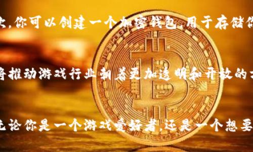 游戏区块链的通俗解释
随着技术的不断发展，游戏作为一种娱乐形式，也正在经历着一场深刻的革命。其中，区块链技术的引入，让游戏世界焕发了新的生机。那么，游戏区块链到底是什么呢？其实，从一个通俗的角度来看，游戏区块链可以理解为一种基于区块链技术的游戏生态系统。

区块链技术简介
首先，区块链是一种去中心化的数据库技术，通过分布式网络来记录和存储数据。对于游戏来说，这意味着游戏中的资产、角色、道具等都可以在区块链上进行透明、不可篡改的记录。因此，游戏区块链能够保证游戏资产的所有权和真实性，让玩家可以在游戏中更加安心地进行交易。

游戏区块链的特点
游戏区块链有几个显著的特点。首先是去中心化。这意味着没有单一机构可以控制游戏的所有数据，玩家的权益得到了更好的保障。其次是透明性。通过区块链技术，所有交易操作都是公开的，任何人都可以查看，增加了玩家之间的信任。此外，游戏区块链还引入了数字资产的概念，玩家可以真正拥有自己在游戏中获得的物品，而不仅仅是使用权。

游戏区块链的优势
游戏区块链的优势非常明显。首先，它让游戏中的交易变得更加安全。传统游戏中的交易往往存在虚假交易、诈骗等风险，而在区块链上，每一笔交易都是经过验证的，保证了其真实性。其次，玩家可以更轻松地进行资产转让。例如，一件稀有道具可以在区块链上被标记为属于某个玩家，当他们选择出售时，只需通过区块链完成交易即可，省去了繁琐的手续。

如何参与游戏区块链
如果你想要参与游戏区块链，可以通过几个步骤进行。首先，你需要了解一些区块链游戏，像《Axie Infinity》、《Decentraland》等都是非常热门的例子。其次，你可以创建一个加密钱包，用于存储你的数字资产和游戏代币。之后，你就可以在这些游戏中进行探索、交易和战斗了。

未来的发展趋势
展望未来，游戏区块链的潜力将会不断扩大。随着越来越多的开发者和玩家加入这个领域，游戏的体验会变得更加丰富多彩。此外，区块链技术的不断成熟也将推动游戏行业朝着更加透明和开放的方向发展。总之，游戏区块链不仅仅是一个技术的应用，更是重塑整个游戏生态的机会。

结语
通过以上的介绍，可以看出游戏区块链为游戏行业带来了前所未有的机会和挑战。随着技术的进步，玩家的体验将会变得越来越丰富，游戏的未来值得期待。无论你是一个游戏爱好者，还是一个想要进入这个领域的开发者，了解游戏区块链都是一项必要的技能和知识。