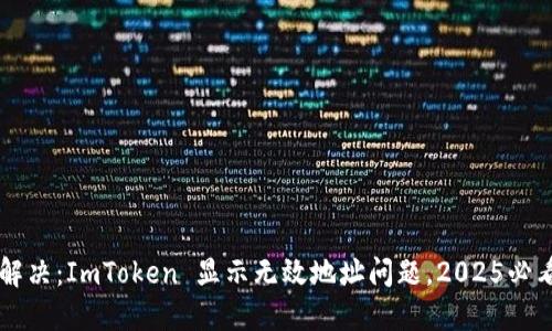 立即解决：ImToken 显示无效地址问题，2025必看指南