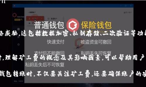 在讨论Tokenim钱包转账USDT的矿工费之前，我们首先需要了解一些基本概念。

什么是矿工费？
矿工费是指在区块链网络中，用户在进行交易时需要支付给矿工（或验证者）的费用。矿工通过处理和验证交易来确保区块链的安全性和稳定性。换句话说，矿工费是对矿工的一种奖励，以激励他们维护网络的运行。因此，矿工费的高低会影响交易的速度和确认时间。

Tokenim钱包简介
Tokenim是一款相对新兴的数字钱包，旨在为用户提供便捷、安全的数字货币管理服务。用户可以通过Tokenim钱包管理多种类型的数字资产，包括USDT。此外，Tokenim的钱包接口友好，非常适合新手和经验丰富的用户使用。Tokenim钱包还提供了交易记录查询、实时价格跟踪等功能，增强了用户的使用体验。

转USDT时的矿工费
在Tokenim钱包中进行USDT转账时，矿工费是不可避免的。矿工费主要受网络拥堵情况、交易的复杂程度（如是否包含智能合约等因素）以及用户选择的交易优先级等多种因素影响。通常，交易越拥堵，用户需要支付的矿工费就越高，因为矿工会优先处理那些支付了较高费用的交易，以此来获得更多的收益。

如何查看矿工费？
在Tokenim钱包中，用户在发起转账时，系统会自动计算当前的矿工费，并在转账界面上显示出来。用户可以根据自己的需要选择不同的矿工费支付选项。一般来说，选择较高的矿工费可以加快交易确认的速度，而选择较低的矿工费则可能导致交易确认时间延长。

影响矿工费的因素
矿工费并不是一个固定值，而是随着多种因素的变化而波动。以下是一些主要影响矿工费的因素：
ul
    listrong网络拥堵：/strong当许多用户同时进行交易时，区块链网络可能会出现拥堵，导致矿工费上涨。/li
    listrong交易优先级：/strong用户可以根据自己的需求选择不同的优先级。高优先级通常意味着支付更高的矿工费，从而获得更快的交易确认。/li
    listrong市场波动：/strong加密货币市场价格的波动也可能影响矿工费。当市场出现剧烈波动时，疫情期间的市场反应可能会导致矿工费的短期波动。/li
/ul

如何降低矿工费？
虽然矿工费是转账过程中不可避免的费用，但用户仍然可以通过一些方式来降低其支出：
ul
    listrong选择合适的时间：/strong在网络不繁忙的时段进行交易，例如深夜或周末，通常可以享受到相对较低的矿工费。/li
    listrong使用替代网络：/strong某些情况下，用户可以选择使用二层解决方案（Layer 2 solutions）或其他加密货币网络，如Polygon、Binance Smart Chain等，可能会收取较低的转账费用。/li
    listrong定期检查网络状态：/strong通过一些区块链浏览器可以查看当前网络的交易拥堵情况，从而更好地选择合适的时间发起交易。/li
/ul

Tokenim钱包的安全性
在我们讨论转账与矿工费时，安全性也是一个重要的考量因素。Tokenim钱包采用了多重安全措施来保护用户的资产免受黑客攻击和其他网络威胁。这包括数据加密、私钥存储、二次验证等功能，确保用户交易的安全性。然而，用户也应当定期更新密码和启用多因素身份验证，以增强账户的安全性。

总结
在Tokenim钱包中进行USDT转账时，矿工费是不可避免的一部分。用户可以根据交易的急迫性和当时的网络状况，选择适合的矿工费进行支付。理解矿工费的概念及其影响因素，可以帮助用户更好地进行数字资产的管理与转移。此外，用户在使用Tokenim钱包时，要注意安全性问题，定期检查账户的安全设置。

总之，矿工费虽然是区块链交易中的一部分，但在选择钱包和进行交易时，用户可以采取一些措施来降低这笔费用。此外，用户在使用Tokenim钱包转账时，不仅要关注矿工费，还要确保账户的安全，保护自己的数字资产不受到损失。希望这篇文章能够帮助你更好地理解Tokenim钱包转USDT的矿工费问题，并有效地进行数字资产管理。