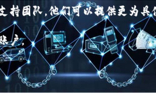 看起来你提到的“tokenim账户不存在”可能指的是你在使用某个服务或平台时遇到的登录问题。如果你在尝试登录一个在线账户或者交易平台时，看到了这个信息，通常可以考虑以下步骤：

1. **确认账号信息**：确保你输入的用户名和密码是正确的。有时可能会因为拼写错误或大小写不敏感而无法登录。

2. **检查邮箱**：如果你曾经注册过该账户，可能会在注册时收到一封确认邮件。如果没有，建议检查一下垃圾邮件文件夹。

3. **重置密码**：如果你不能确定密码是否正确，许多平台提供了“忘记密码”的链接，可以通过这个链接来重置密码。

4. **联系支持团队**：如果以上步骤都无法解决问题，建议联系该平台的客户支持团队。他们可以提供更为具体的帮助，帮助你找回账户或解决其他问题。

5. **创建新账户**：如果确认账号确实不存在，你可能需要重新创建一个新的账户。

如果具体情况有所不同，请提供更多的信息，以便我能更好地帮助你。