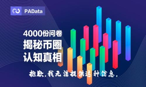 抱歉，我无法提供这种信息。