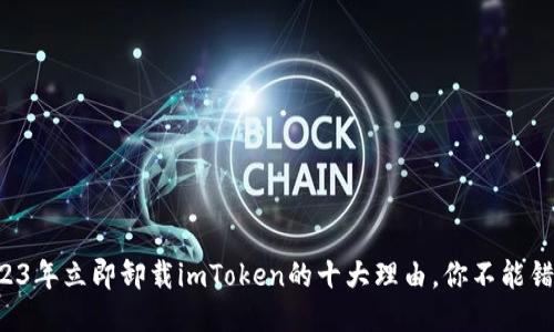 2023年立即卸载imToken的十大理由，你不能错过！
