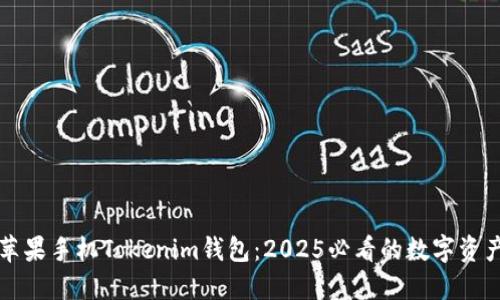 立即了解苹果手机Tokenim钱包：2025必看的数字资产管理工具