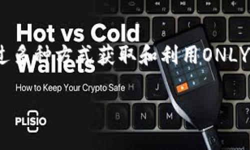 IM钱包中的ONLY币是一个基于区块链技术的加密货币，它通常与特定的平台或项目相关联。通常，这种代币可以用于平台内的交易、奖励、支付手续费等功能。具体来说，ONLY币可能具有以下特点：

ONLY币的背景
ONLY币可能由某个项目或组织发行，旨在为其生态系统提供一种交易媒介或激励机制。例如，某些DeFi项目或NFT平台可能会使用ONLY币作为用户参与的工具，促进其社区的活跃度和用户的互动。

使用场景
在IM钱包中，ONLY币的使用范围可能包括但不限于：
ul
    li交易：用户可以使用ONLY币进行平台内的商品或服务的购买。/li
    li抵押和借贷：在一些DeFi平台上，用户可以将ONLY币作为抵押品来借贷其他资产。/li
    li治理：某些项目会赋予ONLY币持有者参与项目治理的权利，例如投票权。/li
    li奖励：用户在平台上完成特定任务或活动时，可能会获得ONLY币作为奖励。/li
/ul

如何获取ONLY币
用户可以通过多种方式获取ONLY币。请注意，具体方式可能因项目而异：
ul
    li交易所购买：用户可以在支持ONLY币的交易所购买该币。/li
    li参与空投：某些项目可能会通过空投活动向用户分发ONLY币，以吸引新用户。/li
    li完成任务或活动：在平台中完成特定任务或活动可能会获得ONLY币的奖励。/li
/ul

投资ONLY币的风险与前景
像其他加密货币一样，投资ONLY币也存在一定的风险。例如，市场波动性大、项目的未来发展不可预测等。然而，如果项目团队实力雄厚、技术路线清晰，同时有良好的社区支持，其长期发展前景也可能非常可观。

总结
ONLY币作为一种特定的加密货币，具有独特的功能和价值。用户在使用IM钱包时，可以通过多种方式获取和利用ONLY币。在投资之前，理解其使用场景和市场情况，是确保投资安全和收益的关键。

如果想要了解更多关于ONLY币的具体信息，建议查阅项目的官方网站或社区资源。