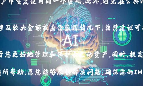 如果您的IM钱包中的钱被转走了，可能会带来很大的困扰和不安。以下是一些您可以采取的步骤以及相关建议，以帮助您解决这一问题并保护您的资产。

步骤一：确认交易记录
首先，您需要登录到您的IM钱包账户，查看交易记录。请检查最近的交易，看看是否存在您未授权的转账。确认交易的时间、金额以及接收方的地址，以便后续处理。如果您发现有可疑的交易，请尽快记录这些信息。

步骤二：更改账户密码
如果您发现钱包中有未授权的转账，立即更改您的IM钱包密码是非常重要的。此外，确保密码复杂，不易被猜到，并启用二步验证（2FA）作为额外的安全措施。这可以显著提升账户安全性，减少未来再次被盗的风险。

步骤三：联系钱包客服
接下来，您应该立即联系IM钱包的客服团队，告知他们您的情况。他们能够提供帮助，可能会要求您提供交易记录等信息。客服通常会跟进您的问题，并且可能会对可疑活动进行调查。

步骤四：检查是否存在安全漏洞
请仔细检查您的设备是否存在安全漏洞，例如病毒、木马或其他恶意软件。这可能是导致您的资产被盗的原因之一。建议您使用可信的杀毒软件进行全面扫描，并确保设备保持最新的安全补丁。

步骤五：提高安全意识
作为改善未来安全状况的措施，您可以增强安全意识。请定期检查您的账户，并注意任何可疑活动。使用不同的密码，不要在多个账户中重复使用同一个密码。此外，避免在公共Wi-Fi网络下进行金融交易，以免情报被黑客截获。

步骤六：考虑法律途径
如果您发现被盗金额较大，您有权考虑寻求法律途径来追讨损失。您可以咨询律师，了解您在这种情况下的权利和选择。尤其是在涉及较大金额或身份盗用情况下，法律建议可能会对您有所帮助。

总结
总的来说，IM钱包资金被转走无疑是一次令人担忧的经历。采取迅速而有效的措施，了解情况，联系客服，并加强安全防护，将有助于您更好地管理和保护自己的资产。同时，提高对网络安全的认识，可以有效防范未来可能发生的风险。从这一事件中学习经验教训，将使您在未来更加警惕，保障您的财产安全。

通过采取上述步骤，您可以在相对短的时间内挽回损失的可能性，并制定预防措施以保护您的资产安全。希望这些信息能够对您有所帮助，愿您能够尽快解决问题，确保您的IM钱包安全无忧。