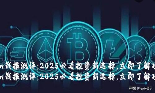 Tokenim钱报测评：2025必看投资新选择，立即了解项目潜力
Tokenim钱报测评：2025必看投资新选择，立即了解项目潜力