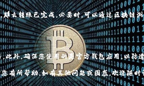要将 Tokenim 钱包中的资产转移到另一个钱包，您可以按照以下步骤进行操作。请注意，具体步骤可能因您所使用的钱包版本和操作系统而有所不同，但总体流程是相似的。

### 第一步：准备工作

在开始之前，请确保您已完成以下准备工作：

1. **确保您拥有目标钱包的地址**：您必须知道要转账的另一个钱包的公钥地址。
2. **备份您的钱包**：在进行任何转账之前，请确保您的 Tokenim 钱包备份已完成，以防数据丢失。
3. **确认网络状态**：确保区块链网络正常运行，以防因为网络问题导致转账失败。

### 第二步：打开 Tokenim 钱包

打开您的 Tokenim 钱包应用，进入主界面。在这里，您将看到您的余额和交易选项。

### 第三步：选择转账功能

选择转账选项
在主界面上，通常会有一个“转账”或“发送”按钮。点击此按钮以开始转账过程。

### 第四步：输入目标地址

输入目标钱包地址
在转账界面，您需要输入或粘贴接收方钱包的地址。请务必仔细检查地址，确保没有输错，因为区块链转账是不可逆的。

### 第五步：选择转账金额

选择转账金额
接下来，您需要输入要转账的金额。确保您有足够的余额来覆盖转账金额及其相关的交易手续费。此外，您可能会看到一个“交易费用”选项，可以选择支付的费用类型，高费用通常意味着更快的确认时间。

### 第六步：确认交易详情

确认交易信息
在提交交易之前，系统通常会向您显示交易的所有信息，包括目标地址、转账金额及费用。请仔细核对这些信息，确保正确无误。

### 第七步：提交交易

提交交易
确认无误后，点击“发送”或“提交”按钮以完成交易。此时，您的 Tokenim 钱包可能会要求您输入密码或进行其他安全验证。

### 第八步：等待交易确认

等待区块链确认
提交交易后，您需要等待区块链网络确认。这一过程可能需要几分钟到几小时，具体取决于网络的拥堵程度。您可以在钱包里查看交易状态，确认是否成功完成。

### 第九步：检查目标钱包

验证转账成功
最后，打开接收方的钱包应用，检查是否已收到转账。如果交易状态显示为成功，那么转账已完成。必要时，可以通过区块链浏览器输入您的交易哈希来追踪交易状态。

### 小贴士

注意安全
在转账过程中，请务必保持警惕，避免在公共 Wi-Fi 环境下进行加密货币交易。此外，确保您使用的是官方钱包应用，以防遭遇钓鱼攻击。

此过程概述了如何从您的 Tokenim 钱包转账到另一个钱包。希望这些步骤对您有所帮助，如有其他问题或困惑，欢迎随时询问。