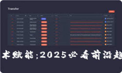区块链技术赋能：2025必看前沿趋势与应用
