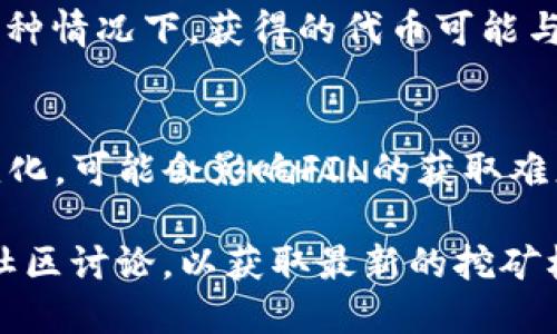 在Tokenim项目中，FIL（Filecoin的原生代币）是否能以挖矿的方式获得，会受到具体项目安排的影响。一般来说，Filecoin本身是通过证明存储（Proof of Storage）机制进行挖矿的，这意味着参与者可以通过提供存储空间来获得FIL代币。

下面是一些相关的细节：

1. **挖矿机制**：
   在Filecoin网络中，用户可以通过提供存储资源来进行挖矿。存储矿工需要将数据存储在他们提供的硬盘上，并通过网络验证存储的有效性，以获得FIL代币作为奖励。因此，如果Tokenim支持Filecoin的挖矿机制，并鼓励用户提供存储资源，则用户可以通过这种方式获得FIL。

2. **Tokenim平台的角色**：
   Tokenim作为一个平台，它可能会为用户提供不同的参与方式，例如通过参与流动性挖矿、质押或其他形式的奖励机制。如果Tokenim支持Filecoin或与之相关的挖矿机会，用户可以通过在平台上进行特定活动来获得FIL。

3. **流动性挖矿**：
   此外，若Tokenim平台采用流动性挖矿的方式，用户可以通过提供流动性来挖取平台内的代币，而不是直接挖矿FIL。在这种情况下，获得的代币可能与FIL关联，但挖矿的方式涉及不同的机制。

4. **市场动态**：
   此外，值得注意的是，Tokenim和Filecoin的市场动态可能会影响挖矿的可行性。如果市场需求增加，或者协议本身发生变化，可能会影响FIL的获取难度或方式。

总结来说，Tokenim平台中能否通过挖矿获得FIL取决于其具体的机制和用户参与的方式，建议查看Tokenim的官方信息或社区讨论，以获取最新的挖矿机会和参与方式。如果你对具体细节感兴趣，欢迎继续提问！