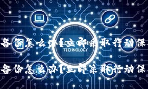 IM钱包忘记备份怎么办？立即采取行动保护你的资产！

IM钱包忘记备份怎么办？立即采取行动保护你的资产！