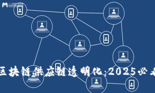 立即了解区块链供应链透明化：2025必看发展趋势