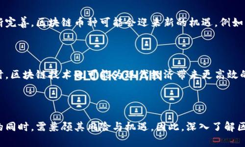 区块链币种是指在区块链技术基础上创建的数字货币或加密货币。这些币种通过去中心化的网络进行交易和管理，不依赖于任何中央机构或政府，例如美联储或其他金融机构。区块链币种的基本特点包括安全性、透明性以及不可篡改性，所有交易记录都被永久存储在区块链上，任何人都可以查阅。

### 什么是区块链？

区块链是一种分布式数据库技术，它将信息以“区块”的形式进行存储，并通过“链”将这些区块连接起来。每个区块包含一组交易记录，并且每个区块都有一个唯一的哈希值。这种连接方式确保了数据的安全性和完整性，因为任何对过去区块的修改都会影响后续的所有区块，从而使得篡改几乎不可能。

### 区块链币种的类型

主流加密货币

最著名的区块链币种是比特币。比特币是全球第一个去中心化的数字货币，由一位化名为中本聪的人在2009年推出。比特币的成功激发了成千上万种其他加密货币的创建，统称为“山寨币”。这些山寨币在功能、实验性和市场表现上各不相同，例如以太坊、瑞波币、莱特币等。

稳定币

除了波动性较大的加密货币，市场上还有一种类型的币种被称为稳定币。稳定币的价值通常与法定货币（如美元）进行挂钩，以降低价格波动风险。例如，Tether（USDT）和USD Coin（USDC）都是以美元作为支撑的稳定币，常用于加密市场中的交易和价值储存。

应用币

还有一些币种是设计用于特定应用或者生态系统的，比如以太坊（Ethereum），它不仅仅是一种货币，还是一个允许开发者创建和运行智能合约的区块链平台。智能合约是一种自动执行、控制或文档法律相关事件和行动的计算机程序。

### 区块链币种的优势

去中心化

区块链币种的一个主要优势是去中心化。它不依赖于任何中央机构进行控制，因此用户能够对自己的资产拥有完全的控制权。此外，由于区块链的特性，交易可以更加迅速和低成本。

透明性与安全性

区块链技术为每一笔交易提供了透明性，所有的交易记录都可以在链上查询，确保了信息的无误。此外，基于密码学的机制保证了交易的安全性和匿名性。

全球性

区块链币种的另一个优势是其全球性。这些币种不受地理位置的限制，只需有互联网连接，任何人都可以进行交易，这为跨国贸易和汇款带来了极大的便利。

### 区块链币种的风险与挑战

价格波动

尽管区块链币种有许多优势，但其价格波动也是一个不容忽视的风险。以比特币为例，其价格在短时间内可能会大幅度上涨或下跌，这给投资者带来了较高的风险。

监管风险

许多国家仍在探索如何监管加密货币市场。一些国家甚至禁止使用加密货币，这可能对区块链币种的普及和使用造成障碍。

技术风险

区块链技术仍在发展阶段，网络攻击、系统漏洞及其他技术故障可能对用户资金安全造成威胁。因此，投资者在参与区块链币种投资时，需保持警惕。

### 未来展望

区块链技术的发展

尽管面临诸多挑战，区块链技术和区块链币种的发展前景依然广阔。随着技术的进步、应用场景的拓展以及各国监管政策的不断完善，区块链币种可能会迎来新的机遇。例如，越来越多的企业在探索如何将区块链技术应用于供应链管理、金融服务等领域。

数字经济的推动力

区块链币种作为数字经济的一部分，正逐步改变传统金融体系的运作模式。越来越多的用户开始关注和接受这些新型资产，同时，区块链技术也可能为现代经济带来更高效的交易方式和商业模式。

### 总结

区块链币种是现代技术和经济发展结合的产物，它代表了一种全新的价值观和财富管理方式。然而，投资者在参与区块链币种的同时，需兼顾其风险与机遇。因此，深入了解区块链技术及其相关币种，将有助于个人和企业抓住数字经济的浪潮。