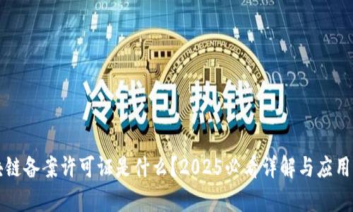 区块链备案许可证是什么？2025必看详解与应用前景