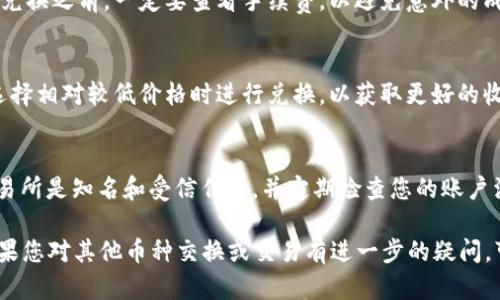 要将Tokenim（或任何其他加密货币）兑换为USDT（Tether）或其他法定货币，您可以按照以下步骤进行操作：

### 步骤一：创建一个账户
1. **选择交易所**：选择一个支持Tokenim的加密货币交易所，例如Binance、Huobi或其他知名平台。
2. **注册账户**：根据提示完成注册，通常包括提供电子邮件地址、设置密码以及验证身份。

### 步骤二：充值Tokenim
1. **获取钱包地址**：在交易所找到相关的Tokenim交易对，并获取充值地址。
2. **发送Tokenim**：将您在个人钱包中的Tokenim发送到交易所提供的钱包地址。确保发送前仔细检查地址，以免资产丢失。

### 步骤三：交易Tokenim
1. **找到交易对**：在交易所中查找“Tokenim/USDT”或其他您希望兑换的交易对。
2. **选择交易方式**：您通常可以选择限价单或市价单。限价单允许您设定希望出售的价格，而市价单则会以市场当前价格立即成交。
3. **输入数量**：输入您想要兑换的Tokenim数量，然后确认交易。

### 步骤四：提取USDT
1. **查看账户余额**：在交易所完成交易后，您的账户中应该会有USDT余额。
2. **选择提币**：找到提取或提现的选项。
3. **输入提币信息**：输入您的USDT钱包地址以及提取金额，确认无误后进行提币操作。

### 常见问题解答

**1. Tokenim不支持的交易所怎么办？**
   如果您选择的交易所不支持Tokenim，您可以考虑首先将Tokenim兑换成其他主流加密货币（比如比特币或以太坊），然后再将这些主流币兑换成USDT。

**2. 兑换手续费高吗？**
   不同交易所的手续费结构可能会有所不同。在进行兑换之前，一定要查看手续费，以避免意外的成本。

**3. 什么时候是最佳兑换时间？**
   加密货币市场波动很大，因此建议关注市场行情，选择相对较低价格时进行兑换，以获取更好的收益。

**4. 如何保证交易安全？**
   使用双重身份验证（2FA）来保护您的账户，确保交易所是知名和受信任的，并定期检查您的账户活动。

通过以上步骤，您即可顺利将Tokenim兑换为USDT。如果您对其他币种交换或交易有进一步的疑问，可以咨询相关交易所的客服或参考其帮助页面。