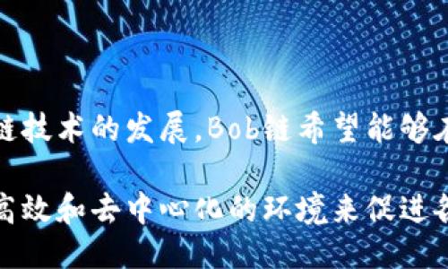 Bob链（Bob Blockchain）是一个新的区块链项目，虽然它的详细信息相对较少，但其目标是为用户提供一个安全、高效且易于使用的区块链平台。以下是一些关于Bob链的关键点：

### 1. Bob链的基本概念

Bob链旨在实现去中心化，提供透明的交易记录，并通过智能合约来自动化各种业务流程。与传统的中心化系统相比，Bob链能够减少对中介的依赖，从而提高交易效率和安全性。

### 2. 安全性与隐私

在区块链技术中，安全性和隐私性是非常重要的。Bob链使用先进的加密技术来保护用户数据，确保交易的安全。用户的隐私信息得到保护，从而减少个人数据泄露的风险。

### 3. 生态系统和应用场景

Bob链的生态系统支持多种应用场景，包括但不限于金融交易、供应链管理、身份验证等。通过利用区块链的分布式账本技术，企业和个人能够以更低的成本和更高的效率进行交易。

### 4. 社区和开发者支持

Bob链的开发背后有一个活跃的社区，开发者们不断努力改进平台的功能和安全性。此外，Bob链也提供了一系列工具和文档，帮助开发者更轻松地在其平台上进行开发工作。

### 5. 未来发展

展望未来，Bob链计划进一步拓展其功能，吸引更多的用户和开发者。随着区块链技术的发展，Bob链希望能够在全球范围内推广其应用，为用户提供更优质的服务。

总结而言，Bob链是一个充满潜力的区块链项目，其目标是通过提供一个安全、高效和去中心化的环境来促进各种应用的发展。如果你正在寻找一个新兴的区块链平台，Bob链无疑值得关注。