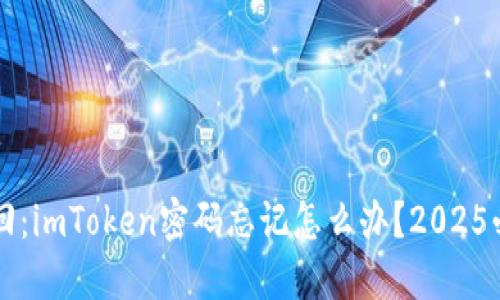 立即找回：imToken密码忘记怎么办？2025必看指南
