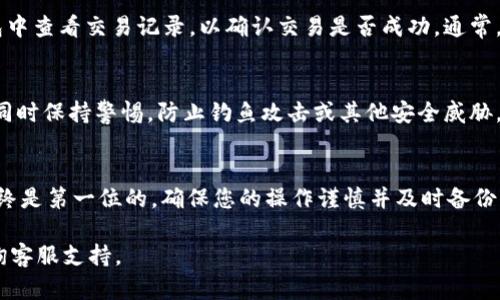 在IM钱包中转移FIL（Filecoin）是一项相对简单的操作，但为了确保您可以顺利完成这一过程，以下是详细的步骤指导，帮助您理解如何在IM钱包中转账FIL。

第一步：打开IM钱包
首先，确保您已经下载并安装了IM钱包应用，并完成了注册和账户设置。如果您还未注册，请根据应用的指导完成个人信息的填写和身份验证。

第二步：备份钱包
在进行任何转账操作之前，强烈建议您备份您的钱包。这通常涉及到将助记词或私钥安全存储在您选择的安全地方。这是保护您资产的第一步，避免因手机丢失或其他原因导致的资产损失。

第三步：选择“转账”功能
登录您的IM钱包后，找到并点击“转账”或“发送”功能。这个选项通常在主界面上显而易见。点击之后，您将被引导至转账页面。

第四步：输入接收地址
在转账页面中，您需要输入您想要发送FIL的地址。请确保这个地址是准确的，因为区块链的交易是不可逆的。一旦您发送了资金到错误的地址，您将无法找回它。

第五步：输入转账金额
在确认接收地址正确无误之后，您需要输入想要转账的FIL数量。此时，请确保您账户中有足够的FIL余额来完成这笔交易，并且考虑到交易费用。

第六步：确认交易信息
在您输入所有必要信息后，IM钱包会显示一份交易确认信息。在这里，请再次核对接收地址和转账金额。如果一切无误，请点击“确认”或“发送”按钮。

第七步：查看交易状态
完成确认后，您的交易将被广播到区块链网络，可能需要几分钟来完成确认。您可以在IM钱包中查看交易记录，以确认交易是否成功。通常，您会看到交易状态变为“已完成”或“确认”。

第八步：安全提示
在转账完毕后，务必检查您的IM钱包安全设置，如启用双重认证等，以提高您的资产安全性。同时保持警惕，防止钓鱼攻击或其他安全威胁。

结语
通过以上步骤，您应该能够顺利地在IM钱包中转账FIL。在进行任何加密货币交易时，安全始终是第一位的，确保您的操作谨慎并及时备份。一旦掌握了IM钱包的基本操作，您将能够更自信地参与到这个令人兴奋的数字货币世界中。

希望以上内容能够帮助您顺利转账FIL。如果您仍有疑问，欢迎查阅IM钱包的官方文档或咨询客服支持。