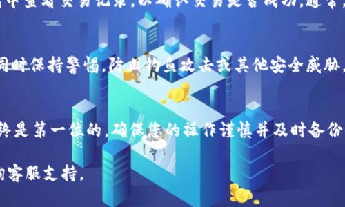 在IM钱包中转移FIL（Filecoin）是一项相对简单的操作，但为了确保您可以顺利完成这一过程，以下是详细的步骤指导，帮助您理解如何在IM钱包中转账FIL。

第一步：打开IM钱包
首先，确保您已经下载并安装了IM钱包应用，并完成了注册和账户设置。如果您还未注册，请根据应用的指导完成个人信息的填写和身份验证。

第二步：备份钱包
在进行任何转账操作之前，强烈建议您备份您的钱包。这通常涉及到将助记词或私钥安全存储在您选择的安全地方。这是保护您资产的第一步，避免因手机丢失或其他原因导致的资产损失。

第三步：选择“转账”功能
登录您的IM钱包后，找到并点击“转账”或“发送”功能。这个选项通常在主界面上显而易见。点击之后，您将被引导至转账页面。

第四步：输入接收地址
在转账页面中，您需要输入您想要发送FIL的地址。请确保这个地址是准确的，因为区块链的交易是不可逆的。一旦您发送了资金到错误的地址，您将无法找回它。

第五步：输入转账金额
在确认接收地址正确无误之后，您需要输入想要转账的FIL数量。此时，请确保您账户中有足够的FIL余额来完成这笔交易，并且考虑到交易费用。

第六步：确认交易信息
在您输入所有必要信息后，IM钱包会显示一份交易确认信息。在这里，请再次核对接收地址和转账金额。如果一切无误，请点击“确认”或“发送”按钮。

第七步：查看交易状态
完成确认后，您的交易将被广播到区块链网络，可能需要几分钟来完成确认。您可以在IM钱包中查看交易记录，以确认交易是否成功。通常，您会看到交易状态变为“已完成”或“确认”。

第八步：安全提示
在转账完毕后，务必检查您的IM钱包安全设置，如启用双重认证等，以提高您的资产安全性。同时保持警惕，防止钓鱼攻击或其他安全威胁。

结语
通过以上步骤，您应该能够顺利地在IM钱包中转账FIL。在进行任何加密货币交易时，安全始终是第一位的，确保您的操作谨慎并及时备份。一旦掌握了IM钱包的基本操作，您将能够更自信地参与到这个令人兴奋的数字货币世界中。

希望以上内容能够帮助您顺利转账FIL。如果您仍有疑问，欢迎查阅IM钱包的官方文档或咨询客服支持。