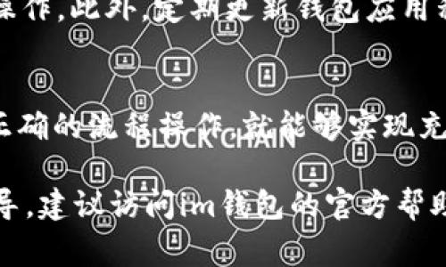 充币到im钱包的方法通常有几种，下面将详细介绍这些步骤和方法：

一、下载并安装im钱包
在充币之前，您需要首先确保已经下载并安装了im钱包。im钱包可在官方网站或各大应用商店中找到，安装过程简单，只需遵循提示进行操作即可。

二、创建或导入钱包
安装完成后，打开app。如果您是新用户，可以选择创建一个新的钱包。按照提示设置一个安全密码，并进行备份。务必妥善保存助记词，因为这是恢复钱包的关键。
如果您已经拥有钱包，可以选择导入功能，输入助记词或私钥进行恢复。

三、查看钱包地址
在钱包主界面，您可以找到自己的钱包地址。通常，可以通过点击“接收”选项来查看您的地址。这个地址是独一无二的，用于接收币种。

四、选择充币方式
im钱包允许用户通过多种方式进行充币，这里列举几种常见的方式：
ul
  listrong通过交易所转账：/strong许多用户会选择通过加密货币交易所进行转账。在您注册的交易所中，找到提币或提现功能，输入您在im钱包中得到的钱包地址，确认数量并完成转账。/li
  listrong通过其他用户转账：/strong如果您有朋友或其他用户可以进行转账，您可以将自己的钱包地址提供给他们，方便他们直接转入。/li
  listrong通过银行或支付平台购买：/strong一些钱包提供直接使用法定货币购买数字货币的功能。这通常涉及通过银行转账或使用信用卡进行购买。根据im钱包的具体功能，您可能需要找到“购买”或“充值”选项，输入购买金额，完成支付。/li
/ul

五、确认交易
无论您选择哪种充币方式，都需要等待交易确认。在区块链网络中，交易确认时间可能会有所不同，通常情况下，转账之后您可以在钱包内查看到余额的变化。

六、注意安全
在进行虚拟货币充币时，安全性是至关重要的。确保您使用的网络安全，避免在公共Wi-Fi环境下进行充币操作。此外，定期更新钱包应用程序，并保持助记词和私钥的安全，防止黑客攻击及潜在的资金损失。

总结
通过上述步骤，您可以轻松地将资金充入im钱包。无论您是通过交易所，还是其他个人进行转账，只要按照正确的流程操作，就能够实现充币的目的。

希望以上信息对您有所帮助，让您在使用im钱包的过程中更加顺利！如果您有任何疑问或需要进一步的指导，建议访问im钱包的官方帮助页面或者联系他们的客服。