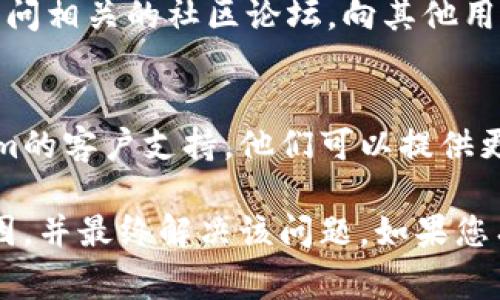 如果您在使用tokenim时遇到无法添加的情况，可能是由于以下几种常见问题所导致的。您可以参考以下建议来尝试解决问题：

1. 检查网络连接
首先，确保您的网络连接正常。网络不稳定可能会导致tokenim无法添加或更新。

2. 账户权限
请确认您是否拥有足够的权限来执行添加操作。如果您使用的是团队账户或由他人管理的账户，可能需要管理员的批准或更高权限的用户进行操作。

3. 软件或应用版本
确保您正在使用tokenim的最新版本。一些更新可能修复了已知的bug或问题。如果您使用旧版软件，建议尽快更新到最新版本。

4. 检查配置设置
在添加tokenim之前，请检查您应用的配置设置。确保您输入的所有参数（例如：token名称、数量等）都是正确的，并符合系统的要求。

5. 错误信息
如果系统提示错误信息，请仔细阅读该信息，以了解是什么原因导致无法添加tokenim。错误信息通常会提供故障排除的线索。

6. 清理缓存与重启应用
有时，清理应用缓存或重新启动应用能够解决一些临时性的问题。建议您尝试重新启动应用并再次进行添加操作。

7. 参考官方文档和社区支持
许多技术问题都可以通过查阅官方文档来解决。此外，您还可以访问相关的社区论坛，向其他用户寻求帮助，看看他们是否遇到过类似的问题并找到了解决方案。

8. 联系客户支持
如果尝试了以上所有方法仍然无法解决问题，建议您联系tokenim的客户支持。他们可以提供更专业的帮助，根据您的具体情况提供解决方案。

通过逐一排查上述问题，您应该能够找到无法添加tokenim的原因，并最终解决该问题。如果您有更多具体的错误信息或问题，请分享以便进一步分析和帮助。