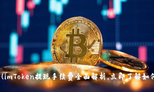 2025必看！imToken提现手续费全面解析，立即了解如何节省成本