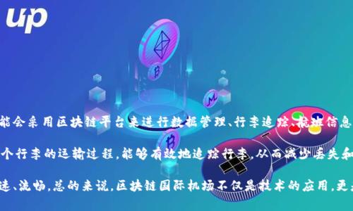 区块链国际机场通常指的是利用区块链技术来提升机场运营和乘客体验的相关项目或单位。这类机场可能会采用区块链平台来进行数据管理、行李追踪、航班信息共享、支付系统以及增强安全性等方面的提升。

具体来说，区块链不仅能够提高运营效率，还可以确保信息的透明性和安全性。例如，通过区块链记录每一个行李的运输过程，能够有效地追踪行李，从而减少丢失和延误的可能性。此外，区块链技术还可以帮助机场与航空公司之间的数据共享，提高行业整体的协作效率。

区块链国际机场的运作还包括通过智能合约来自动处理乘客的入境和出境流程，使得机场的服务更加迅速、流畅。总的来说，区块链国际机场不仅是技术的应用，更是提升整个航空旅行体验的创新实践。