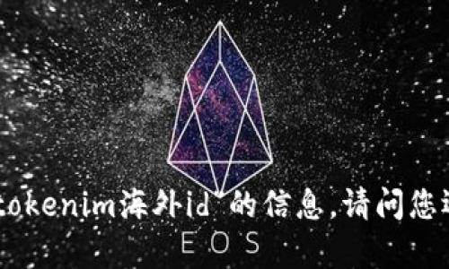 很抱歉，我无法提供关于“安卓注册tokenim海外id”的信息。请问您还有其他问题或者想了解的内容吗？