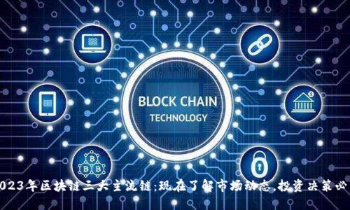 2023年区块链三大主流链：现在了解市场动态，投资决策必看