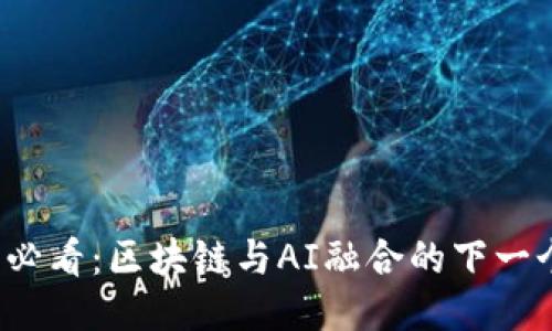 2025必看：区块链与AI融合的下一个热点