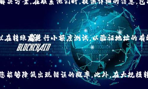 如果您在使用imToken转账时遇到“转账地址不对”的问题，这里有一些可能的原因及解决方案，希望能帮助您顺利完成转账。

可能的原因

首先，转账地址错误可能是因为输入地址时的一个简单失误。例如，您可能在复制粘贴时遗漏了某些字符，或是按照字母（大写与小写）有误。区块链地址通常是由一串字母和数字组成，如果其中有一个字符输入错误，都可能导致地址无效。

其次，您可能选择了与目标地址不匹配的区块链网络。例如，您在以太坊网络上选择了以太币（ETH），但目标地址是基于其他区块链（如BNB Chain或波卡等）。这也会导致转账失败，难以成功转账至目标地址。

检查转账地址

在转账之前，仔细检查您所输入的地址是非常重要的。首先，比较源地址和目标地址，确保他们是一致的。可以将目标地址复制到一个文本编辑器中，并将其与您输入的地址逐字对比。此外，许多钱包和交易所都提供二维码扫描功能，您可以通过扫描二维码来减少手动输入错误的机会。

确保网络选择正确

在imToken等区块链钱包中，每种数字货币通常都有特定的网络。例如，ETH的地址必须通过以太坊网络进行操作。确保您在转账模块中选择的网络与目标地址的网络匹配，这样才能顺利完成交易。

联系技术支持

如果您仍然无法找到解决问题的办法，可以考虑联系imToken的客户服务支持。他们的专业团队可以针对您的具体情况提供建议和解决方案。在联系他们时，提供详细的信息，包括您所使用的设备、步骤以及遇到的具体错误提示等，可以帮助他们更快地为您提供帮助。

使用备份地址

还有一种情况是，当您无法确定目标地址是否有效时，可以请求对方提供一个新的地址。这样您可以确保无误，再进行转账。此外，建议在转账前进行小额度测试，以验证地址的有效性，确认没问题后再进行大额度转账，减少风险。

总结

确保转账地址的正确性是数字货币交易中一项非常重要的操作步骤。通过仔细检查地址，确保网络选择正确，必要时寻求技术支持，您能够降低出现错误的概率。此外，在大规模转账之前，通过小额转账来确认地址的有效性是一个明智的选择。希望这些建议能帮助您顺利进行数字货币转账，保护您的资产安全。