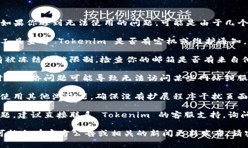 Tokenim 是一个数字资产管理和交易平台，但如果你遇到无法使用的问题，可能是由于几个不同的原因。以下是一些常见的故障排除建议：

1. **检查网站状态**：可以通过在线服务监测工具查看 Tokenim 是否有宕机或维护通知。

2. **账户问题**：确保你的账户是正常的，没有被冻结或被限制。检查你的邮箱是否有来自他们的通知。

3. **网络连接**：确认你的网络连接稳定，有时候网络问题可能导致无法访问某些网站或服务。

4. **浏览器问题**：尝试清除浏览器缓存或者使用其他浏览器，确保没有扩展程序干扰页面加载。

5. **联系客服**：如果以上步骤都无法解决问题，建议直接联系 Tokenim 的客服支持，询问具体情况。

如果 Tokenim 的服务停止或完全无法使用，可能会有官方公告或相关的新闻更新发布。请密切关注官方渠道的信息，以获取最新动态。