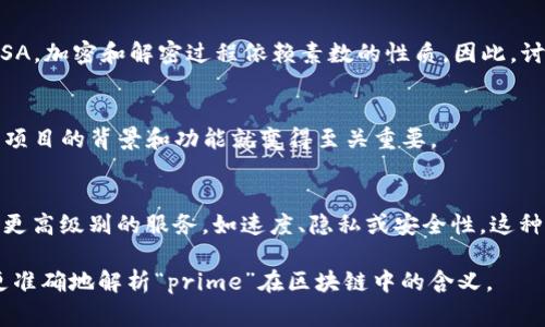 区块链中的“prime”通常并不是一个标准的术语，它可能指的是几种不同的概念，具体取决于上下文。以下是一些可能的解释：

### 1. Prime作为“主要的”或“优质的”
在某些情况下，“prime”可以用来描述区块链网络的一个优质版本或核心版本。例如，一个 “Prime Blockchain” 可能指的是一个高度、交易快速且安全性强的区块链系统。

### 2. Prime Numbers（素数）在加密中的应用
在区块链与密码学中，“prime”可能与素数的使用有关。许多加密算法，例如RSA，加密和解密过程依赖素数的性质。因此，讨论“prime”的时候，可能指的是其在区块链中用于保证交易安全性的一部分。

### 3. 项目或产品名
“Prime”也可能是某个具体区块链项目或平台的名称。在这种情况下，了解该项目的背景和功能就变得至关重要。

### 4. Prime作为分层网络的概念
在网络架构中，“prime”可以用来表示一种分层区块链网络，其中某一层提供更高级别的服务，如速度、隐私或安全性。这种结构将有助于提高用户体验，并允许在不同的使用场景中资源。

如果您能提供更详细的背景或上下文，比如特定的项目或文章引用，我可以更准确地解析“prime”在区块链中的含义。