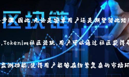 腰2025必看：立即下载Tokenim安卓版，开启数字资产管理新篇章/腰
关键词Tokenim, 安卓版, 数字资产管理, 区块链/关键词

引言
在全球数字化浪潮的推动下，越来越多的人开始关注数字资产的管理和投资。在这个背景下，Tokenim安卓版的推出无疑为用户提供了便捷的管理工具。Tokenim不仅支持多种数字货币的存储与交易，还具备强大的安全性和用户友好的界面。因此，无论你是数字货币的新手还是老手，Tokenim都可以帮助你轻松管理你的资产。

Tokenim的基本功能
Tokenim的最大亮点在于其多功能性。首先，它支持多种主流的数字资产，包括比特币、以太坊、瑞波币等，这使得用户能够在一个平台上管理不同类型的资产。此外，Tokenim还提供了实时行情监测功能，用户可以随时查看市场动态，帮助他们做出更明智的投资决策。

其次，Tokenim具备高级安全功能。用户的资产安全是Tokenim的首要任务。该应用程序采用了最先进的加密技术，确保用户的信息和资金得到有效保护。此外，Tokenim还提供了多重身份验证，进一步提升了安全性。因此，用户可以无忧无虑地进行交易。

用户友好的界面
Tokenim的界面设计简洁而直观，用户可以轻松上手。无论是新手还是经验丰富的用户，都能够快速找到所需的功能。应用程序的布局清晰，主要功能一目了然，用户无需经过复杂的学习过程便可以开始使用。这一点对于刚刚接触数字资产管理的用户尤为重要，他们更倾向于使用简单、易用的工具。

实时市场动态
Tokenim还提供实时市场动态的功能。通过这个模块，用户能够清楚了解到各个数字资产的最新市场行情。这对于投资者来说非常重要，因为市场价格的变化可能在短时间内就会影响决策。因此，Tokenim的这一功能有效地帮助了用户在适当的时候做出快速反应。

如何下载Tokenim安卓版
现在，了解了Tokenim的诸多优点后，许多人可能会问：如何下载这款应用？
实际上，下载Tokenim安卓版非常简单。用户只需前往应用商店，搜索“Tokenim”并点击下载即可。这一过程快速便捷，用户几乎无需任何额外步骤。因此，无论是安卓用户还是期望借此踏入数字资产世界的新用户，均可轻松实现。

Tokenim的更新与社区支持
随着去中心化金融（DeFi）和区块链技术的发展，Tokenim也在不断地进行更新和。开发团队在用户的反馈基础上，致力于改善用户体验。此外，Tokenim社区活跃，用户可以通过社区获得帮助、分享经验，或者参与到产品的开发建议中。

总结
综上所述，Tokenim安卓版凭借其强大的功能和用户友好的设计，已经成为数字资产管理领域不可或缺的应用之一。其安全性、便利性与实时监测功能，使得用户能够在纷繁复杂的市场环境中把握机会。因此，若你对数字资产管理感兴趣，请不要犹豫，立即下载Tokenim，开启你的数字资产投资之旅！