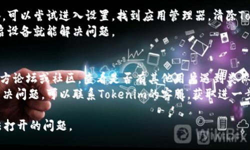 如果您在下载Tokenim后无法打开应用，可能有以下几种原因和解决方法：

### 操作系统兼容性
1. **检查系统要求**：确保您的设备满足Tokenim的系统要求。访问Tokenim的官方网站或应用市场，查看支持的操作系统版本。
2. **更新操作系统**：如果您的设备系统过旧，考虑更新到最新版本。

### 应用损坏
1. **重新下载**：有时候下载的文件可能损坏。尝试删除当前版本，然后从官方网站或可信的应用商店重新下载。
2. **检查完整性**：确保文件大小与网站上显示的大小一致，以确认下载完整。

### 设备设置
1. **允许安装未知来源**（Android）：如果您是在Android设备上安装应用，确保在设置中允许安装来自未知来源的应用。
2. **关闭安全软件**：某些防病毒软件可能会误报，并阻止应用的正常打开。尝试暂时关闭它们。

### 依赖库
1. **安装必需的依赖**：某些应用可能需要特定的库或框架支持，确保这些依赖已正确安装。

### 其他技术故障
1. **清除缓存和数据**：如果是移动设备，可以尝试进入设置，找到应用管理器，清除Tokenim的缓存和数据。
2. **重启设备**：有时候，只需简单地重启设备就能解决问题。

### 帮助与支持
1. **查看社区支持**：访问Tokenim的官方论坛或社区，查看是否有其他用户遇到类似问题并找到了解决方案。
2. **联系客服**：如果以上方法均不能解决问题，可以联系Tokenim的客服，获取进一步的帮助。

希望这些建议能帮助您解决Tokenim无法打开的问题。