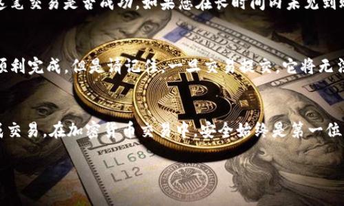 在火币网（Huobi）上将币转入Tokenim钱包是一个相对简单的过程。为了确保顺利完成交易，请按照以下步骤操作。不过在开始之前，请确保您已有Tokenim钱包的地址，这个地址将是您从火币网提币时需要使用的。

### 步骤一：获取Tokenim钱包地址
首先，您需要在Tokenim钱包中找到自己的钱包地址。打开您的Tokenim应用，查找“接收”或“钱包地址”选项。在此页面上，您将看到一串字母和数字组成的地址，通常以特定的加密货币为前缀（比如以太坊地址可能以‘0x’开头）。务必要确保您复制的是正确的地址，并注意区分大小写。

### 步骤二：登录火币网账户
接下来，您需要访问火币官网（huobi.com）并登录您的账户。如果您尚未注册账户，请根据平台指示完成注册并进行实名认证。确保您的账户已通过所有必要的安全验证，包括二次验证，以确保您的账户安全。

### 步骤三：选择提币选项
登录后，找到网站顶部菜单中的“钱包”或“资产”选项。在下拉菜单中，选择“提币”或“提现”。这将引导您到提币页面，您将在此填写转账相关的信息。

### 步骤四：选择要转出的币种
在提币页面，您需要选择要提取的币种。火币网支持多种加密货币，包括比特币（BTC）、以太坊（ETH）、USDT等。选择您希望转出到Tokenim的钱包中的币种。

### 步骤五：输入Tokenim钱包地址
在提币页面中，您会看到一个输入框，让您输入所选币种的提取地址。在这里，粘贴您在Tokenim中复制的地址。务必再次检查地址是否正确，以防止资金发送到错误的地址。

### 步骤六：填写转账金额
完成地址输入后，您需要输入想要转出的数量。请注意，每个币种在火币网提币时可能有最低提取金额限制。系统通常会显示您账户中可提取的最大余额，您可以根据需要进行调整。

### 步骤七：确认网络费用及其他信息
在您填写提币信息后，火币会显示这笔交易的网络费用。不同币种的转账费用可能有所不同，在决定提币之前，请确保您了解这些费用并确认交易总额。如果您满意这些信息，可以继续。

### 步骤八：提交申请并进行验证
一旦您确认了所有信息并确保无误，单击“提交申请”按钮。系统会要求您进行二次验证，比如输入短信验证码或使用谷歌身份验证器，以确保是您本人在进行操作。

### 步骤九：查阅提币状态
成功提交提币请求后，您可以在提币记录或历史交易页面查看该笔交易的状态。提币申请通过后，资金会被处理并发送到您在Tokenim中的钱包。处理时间因币种和网络拥堵情况会有所不同，通常会在数分钟到数小时内完成。

### 步骤十：确认Tokenim钱包到账
最终，在您完成以上所有步骤后，请打开Tokenim钱包，查看您的余额是否已更新。您可以在钱包中查看交易记录，确认这笔交易是否成功。如果您在长时间内未见到账，请检查火币的提币状态页面，或联系火币客服获取进一步帮助。

### 注意事项
在进行加密货币转帐时，请确保您了解相关的市场波动性和转账安全性。使用上面列出的步骤可以确保您的提币流程顺利完成。但是请记住，一旦交易提交，它将无法被撤销。因此，确保所有细节（特别是钱包地址）都是准确无误的。

### 总结
将币从火币网转入Tokenim钱包的过程需要遵循上述详细步骤。务必在操作前仔细阅读每一步，以确保安全和顺利完成交易。在加密货币交易中，安全始终是第一位的，因此谨慎操作、实时关注账户安全，能帮助您更好地保护您的资产。

希望这些步骤能帮助您顺利将币从火币网转入Tokenim钱包。如果您还有其他问题，随时可以询问！