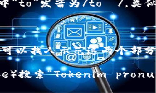 “Tokenim”的发音可以分为两个部分来理解。虽然“Tokenim”并不是一个常见的英语单词，它的发音可以推测如下：

1. “Token”的发音类似于“托肯”（/ˈtoʊ.kɪn/），其中“to”发音为/toʊ/，类似于“托”，而“ken”的发音为/kɪn/，类似于“肯”。
   
2. “im”的发音则较为常见，类似于“音”（/ɪm/）。

所以把它组合起来，可以发音为“托肯音”。在视频中，你可以找人示范这两个部分的结合，帮助更好地把握发音。

若需要找到相关的视频，可以通过视频平台（如YouTube）搜索“Tokenim pronunciation”或者相关的发音指导。希望这些能帮助到你！