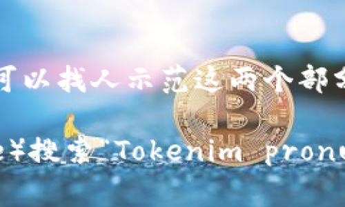 “Tokenim”的发音可以分为两个部分来理解。虽然“Tokenim”并不是一个常见的英语单词，它的发音可以推测如下：

1. “Token”的发音类似于“托肯”（/ˈtoʊ.kɪn/），其中“to”发音为/toʊ/，类似于“托”，而“ken”的发音为/kɪn/，类似于“肯”。
   
2. “im”的发音则较为常见，类似于“音”（/ɪm/）。

所以把它组合起来，可以发音为“托肯音”。在视频中，你可以找人示范这两个部分的结合，帮助更好地把握发音。

若需要找到相关的视频，可以通过视频平台（如YouTube）搜索“Tokenim pronunciation”或者相关的发音指导。希望这些能帮助到你！