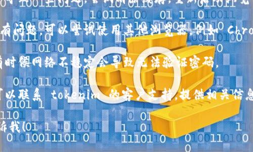 看起来您可能遇到了一些技术问题。如果您的 tokenim密码是正确的，但仍然无法登录或访问某些内容，您可以尝试以下几个步骤来解决问题：

1. **核对密码**：确保没有输入错误，包括大小写、空格等。

2. **重置密码**：如果您确定密码没错但仍然无法访问，可以尝试使用密码重置功能，通常在登录页面上有“忘记密码”的选项。

3. **清除浏览器缓存**：有时候，浏览器的缓存会导致一些问题。尝试清除缓存，重新启动浏览器，然再进行尝试。

4. **换一个浏览器**：如果您当前使用的浏览器有问题，可以尝试使用其他浏览器，例如 Chrome、Firefox 或 Safari。

5. **检查网络连接**：确保您的网络连接正常，有时候网络不稳定会导致无法验证密码。

6. **联系支持团队**：如果以上步骤都无效，您可以联系 tokenim 的客户支持，提供相关信息以获得进一步帮助。

如果您有其他问题或者需要更具体的帮助，请告诉我！