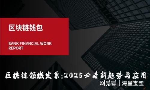 区块链领域发票：2025必看新趋势与应用
